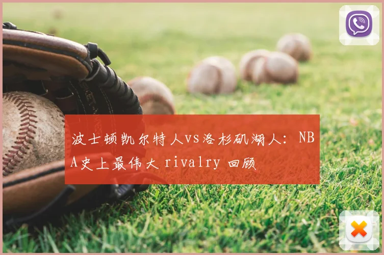 波士顿凯尔特人vs洛杉矶湖人：NBA史上最伟大 rivalry 回顾