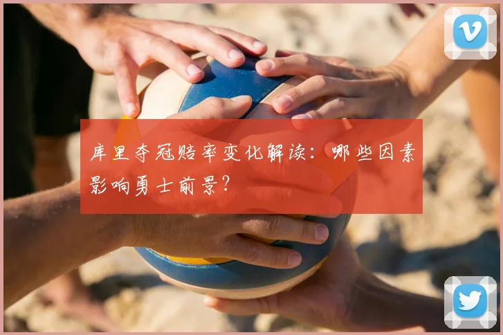 库里夺冠赔率变化解读：哪些因素影响勇士前景？