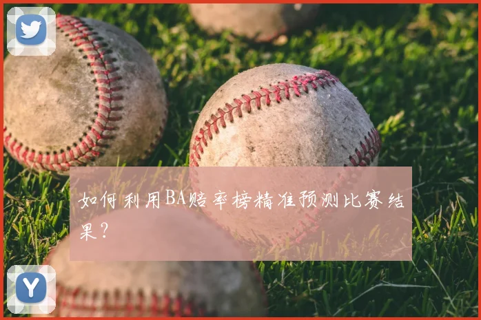 如何利用BA赔率榜精准预测比赛结果？
