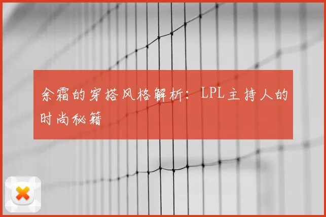 余霜的穿搭风格解析：LPL主持人的时尚秘籍