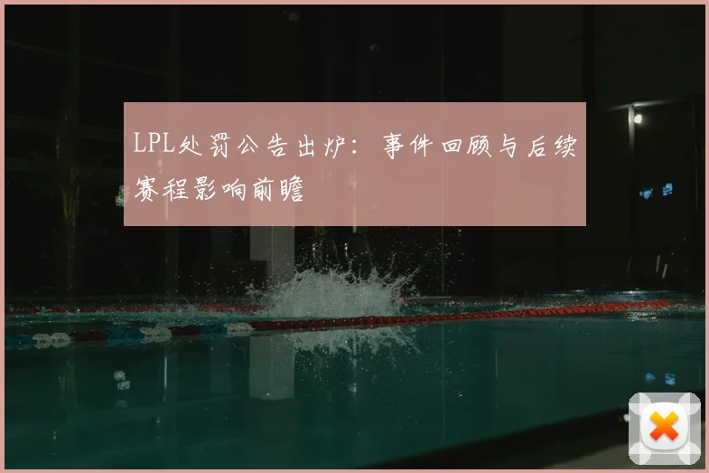 LPL处罚公告出炉：事件回顾与后续赛程影响前瞻