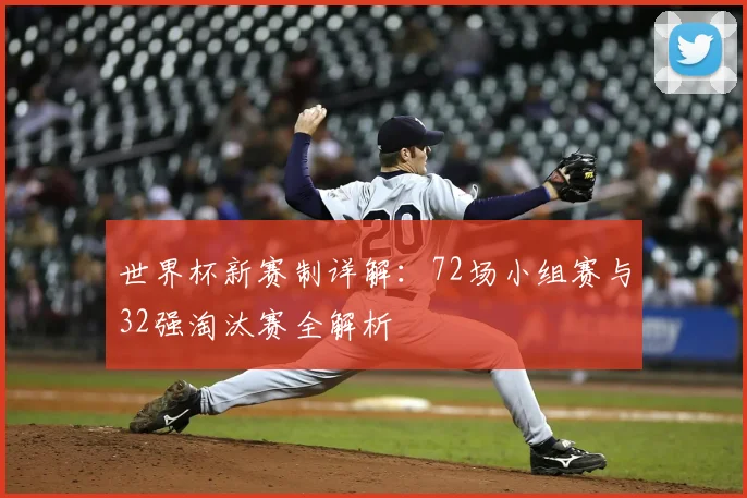 世界杯新赛制详解：72场小组赛与32强淘汰赛全解析
