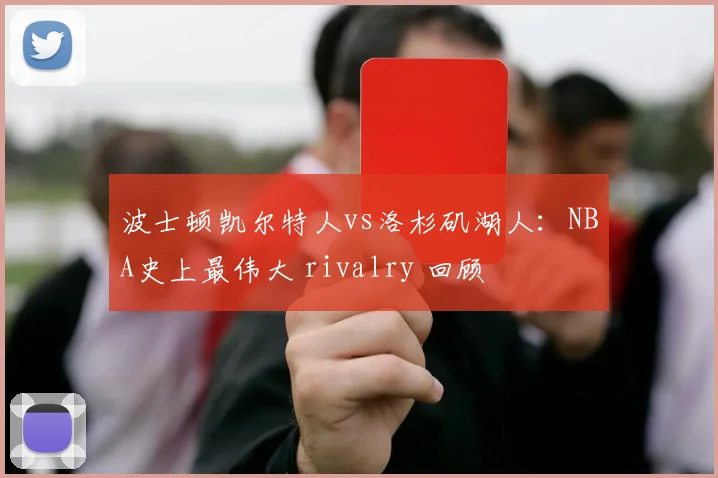波士顿凯尔特人vs洛杉矶湖人：NBA史上最伟大 rivalry 回顾