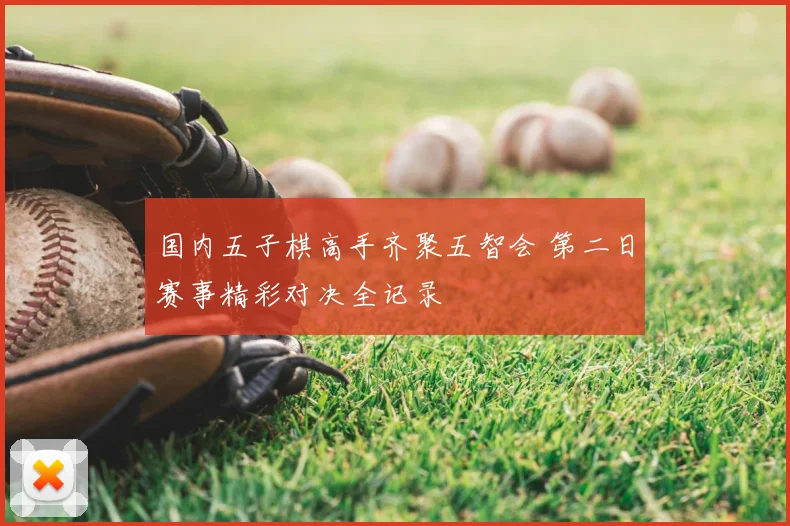 国内五子棋高手齐聚五智会 第二日赛事精彩对决全记录