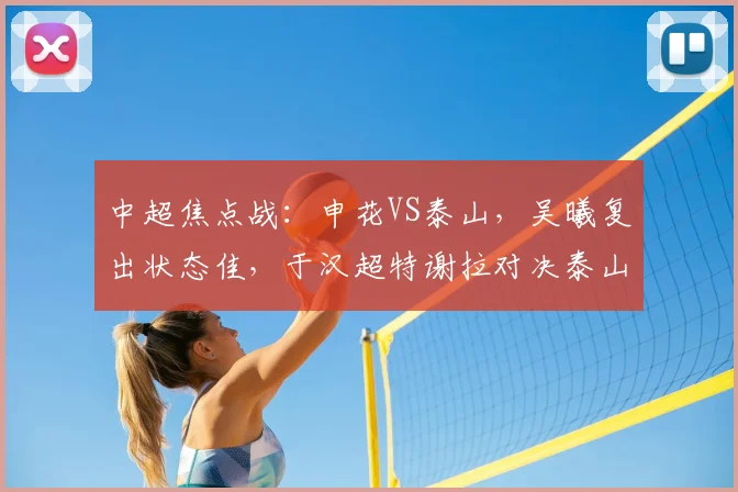 中超焦点战：申花VS泰山，吴曦复出状态佳，于汉超特谢拉对决泰山防线