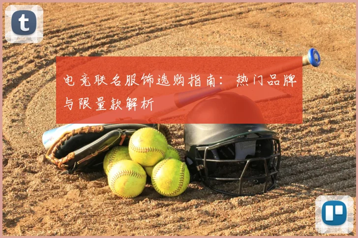 电竞联名服饰选购指南：热门品牌与限量款解析