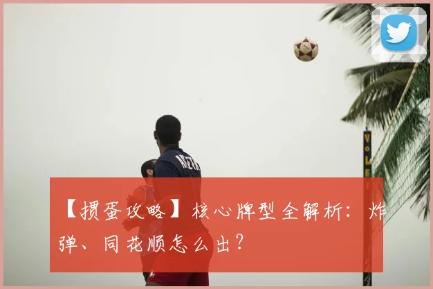 【掼蛋攻略】核心牌型全解析：炸弹、同花顺怎么出？