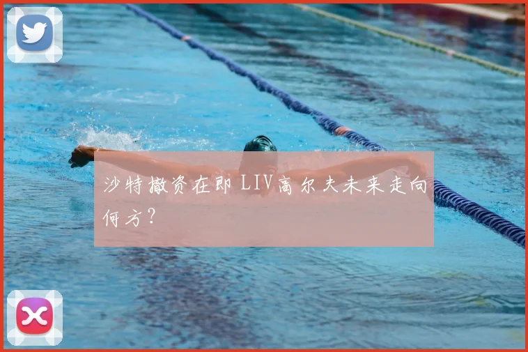 沙特撤资在即 LIV高尔夫未来走向何方？