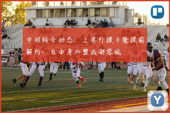 中超转会动态：上港外援卡隆提前解约，自由身加盟成都蓉城