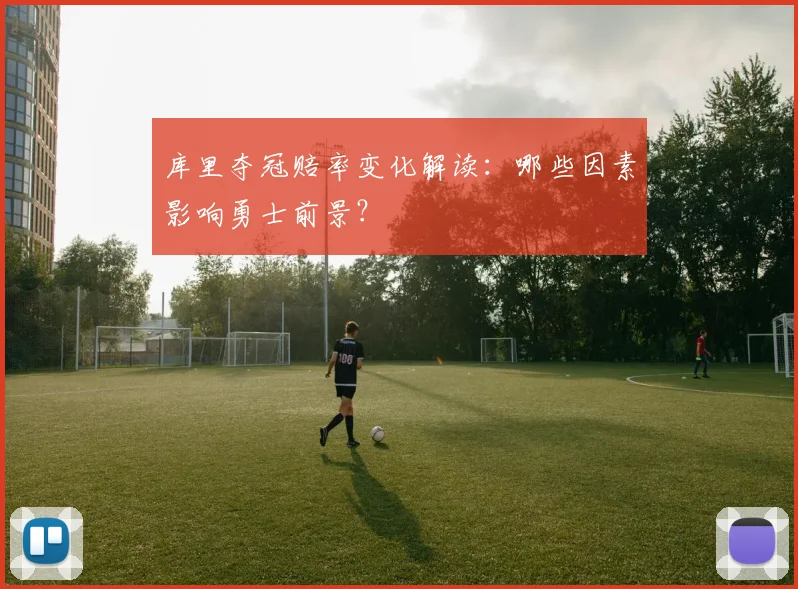 库里夺冠赔率变化解读：哪些因素影响勇士前景？