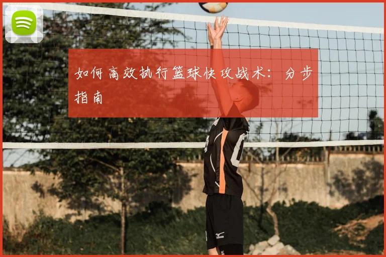 如何高效执行篮球快攻战术：分步指南