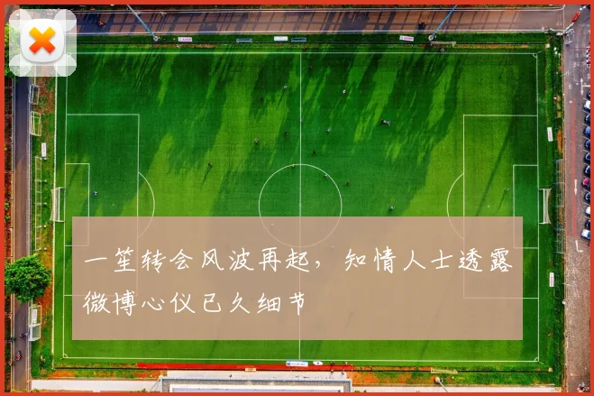 一笙转会风波再起，知情人士透露微博心仪已久细节