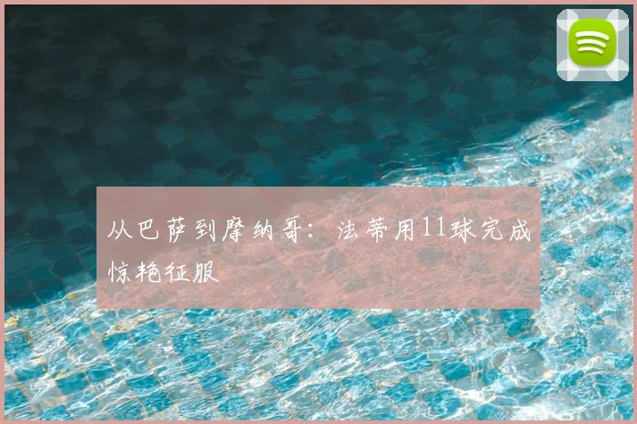 从巴萨到摩纳哥:法蒂用11球完成惊艳征服