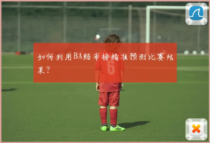 如何利用BA赔率榜精准预测比赛结果？