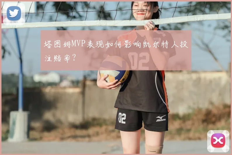塔图姆MVP表现如何影响凯尔特人投注赔率？