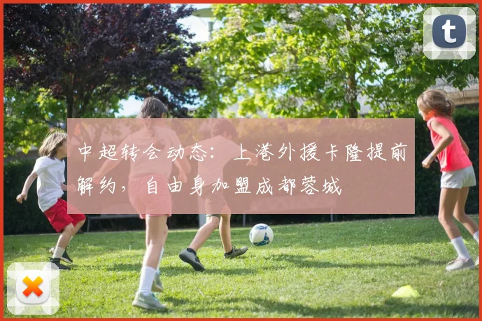 中超转会动态：上港外援卡隆提前解约，自由身加盟成都蓉城